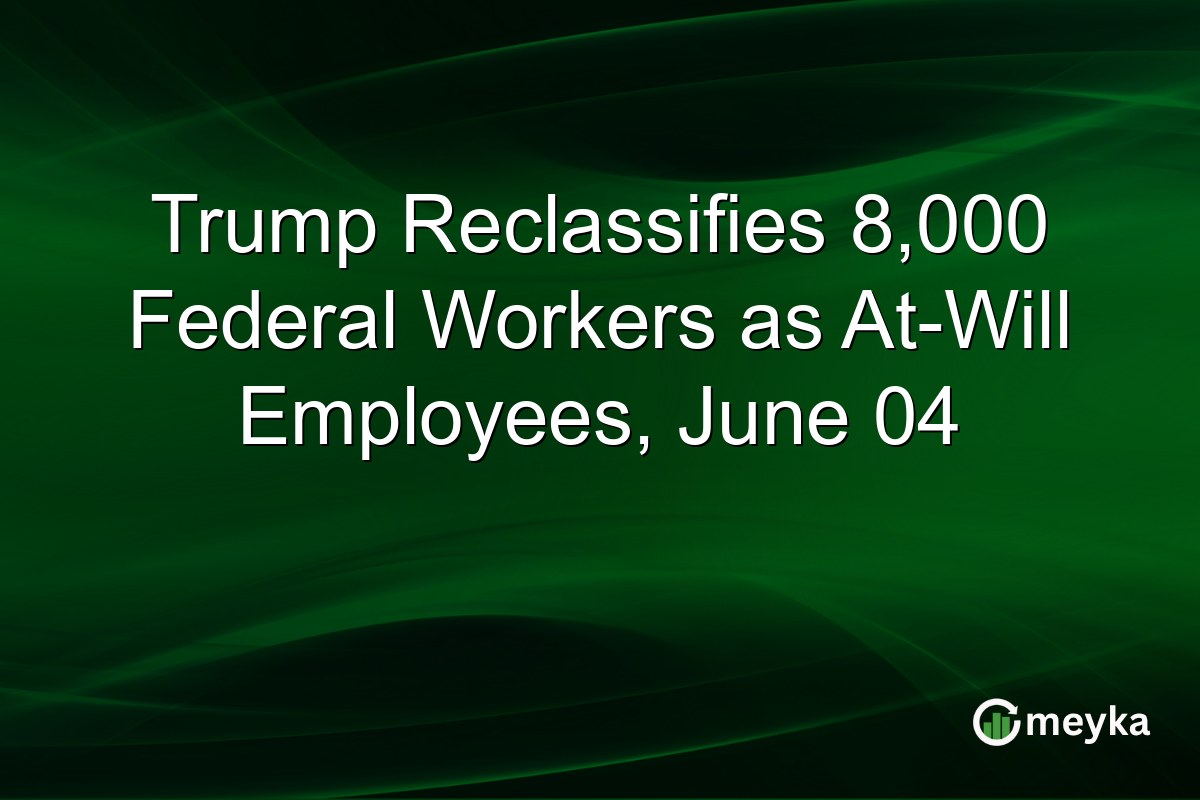 Trump Reclassifies 8,000 Federal Workers as At-Will Employees, June 04