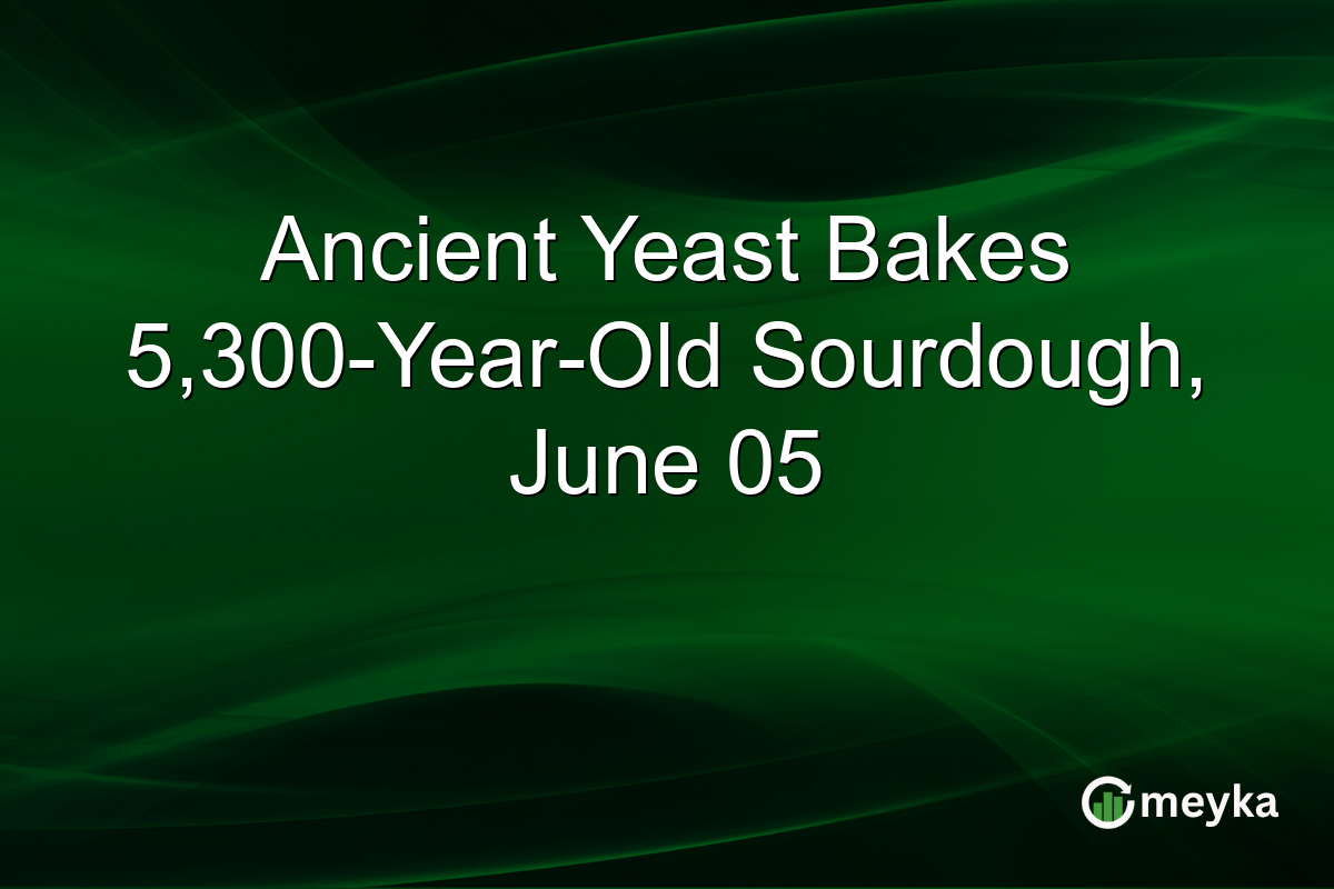 Ancient Yeast Bakes 5,300-Year-Old Sourdough, June 05