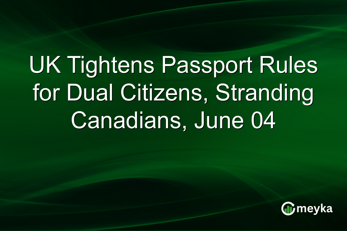 UK Tightens Passport Rules for Dual Citizens, Stranding Canadians, June 04