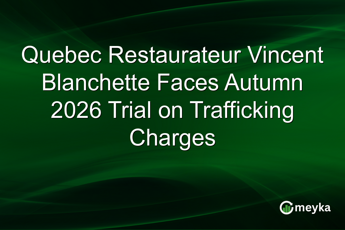 Quebec Restaurateur Vincent Blanchette Faces Autumn 2026 Trial on Trafficking Charges