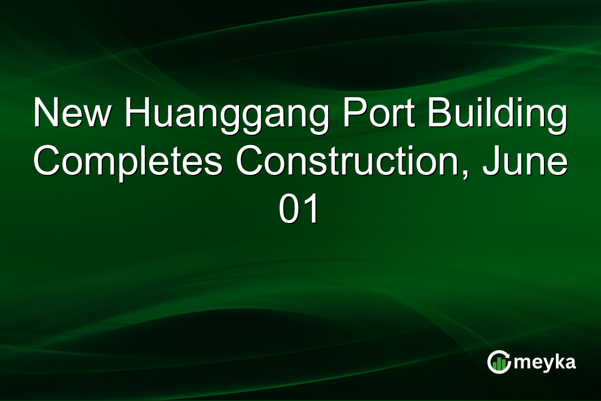 New Huanggang Port Building Completes Construction, June 01