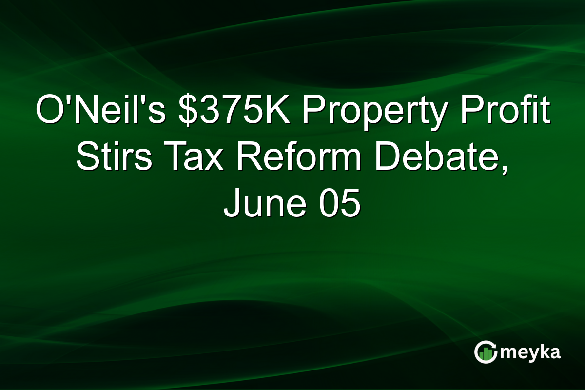 O’Neil’s $375K Property Profit Stirs Tax Reform Debate, June 05