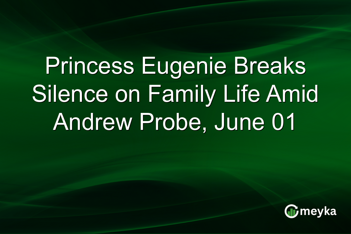 Princess Eugenie Breaks Silence on Family Life Amid Andrew Probe, June 01