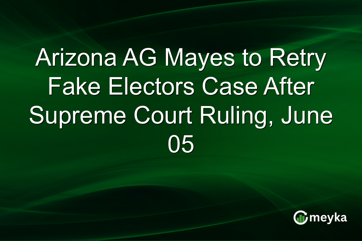 Arizona AG Mayes to Retry Fake Electors Case After Supreme Court Ruling, June 05