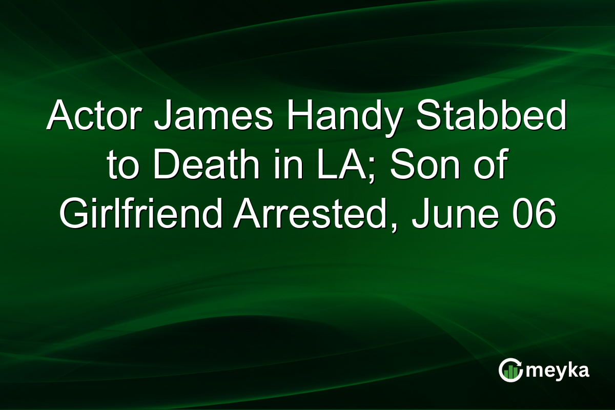 Actor James Handy Stabbed to Death in LA; Son of Girlfriend Arrested, June 06