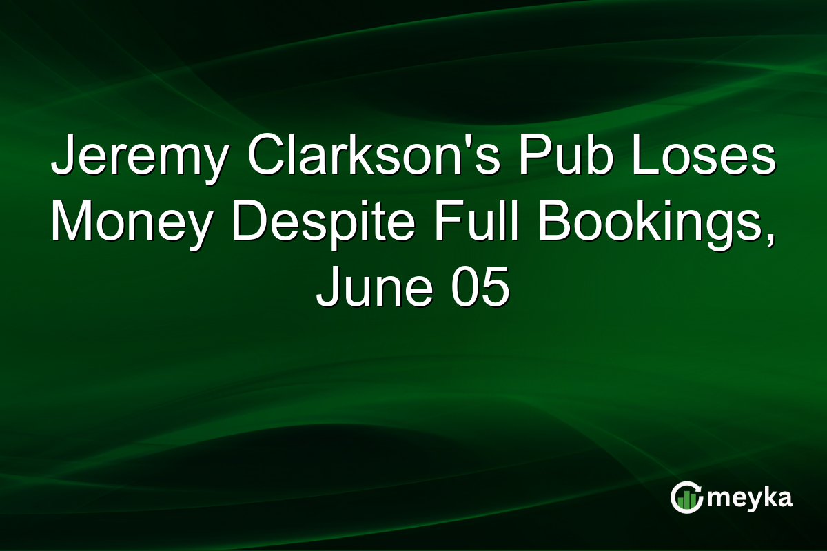 Jeremy Clarkson’s Pub Loses Money Despite Full Bookings, June 05