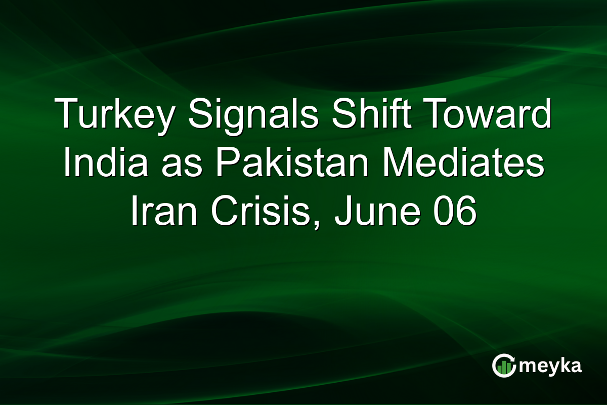 Turkey Signals Shift Toward India as Pakistan Mediates Iran Crisis, June 06