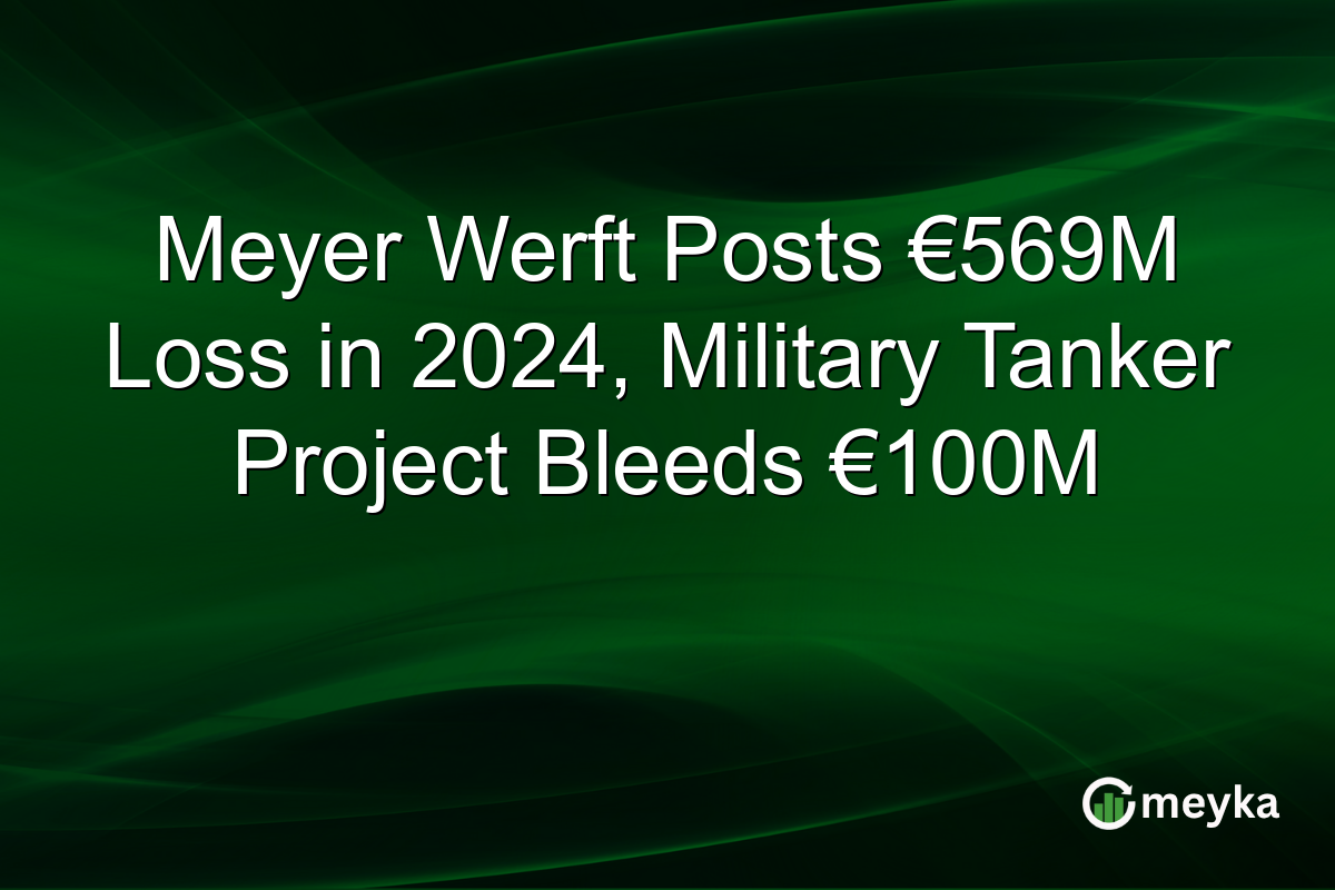 Meyer Werft Posts €569M Loss in 2024, Military Tanker Project Bleeds €100M