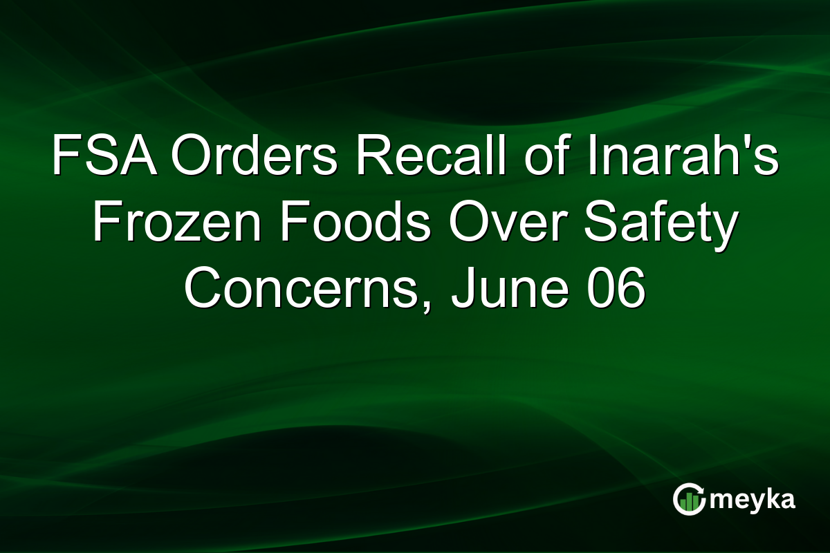 FSA Orders Recall of Inarah’s Frozen Foods Over Safety Concerns, June 06