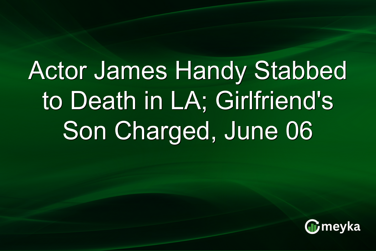 Actor James Handy Stabbed to Death in LA; Girlfriend’s Son Charged, June 06