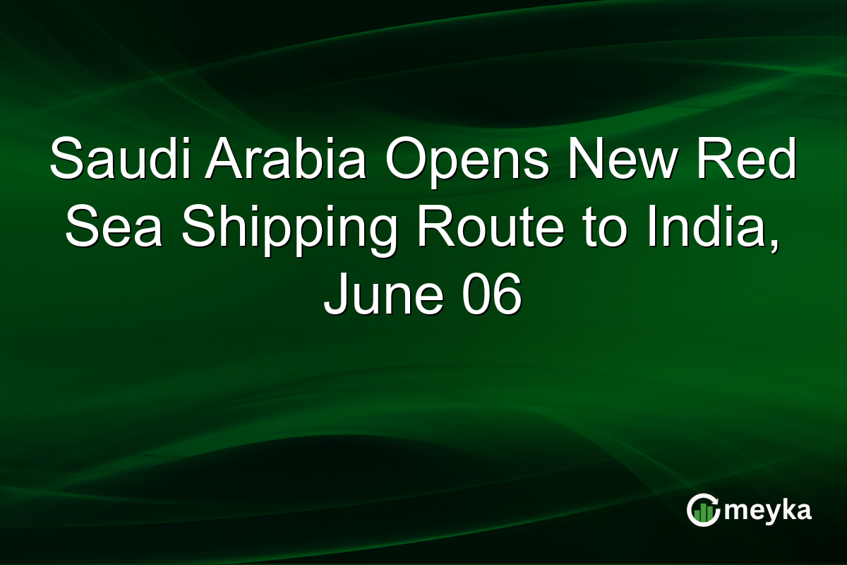 Saudi Arabia Opens New Red Sea Shipping Route to India, June 06