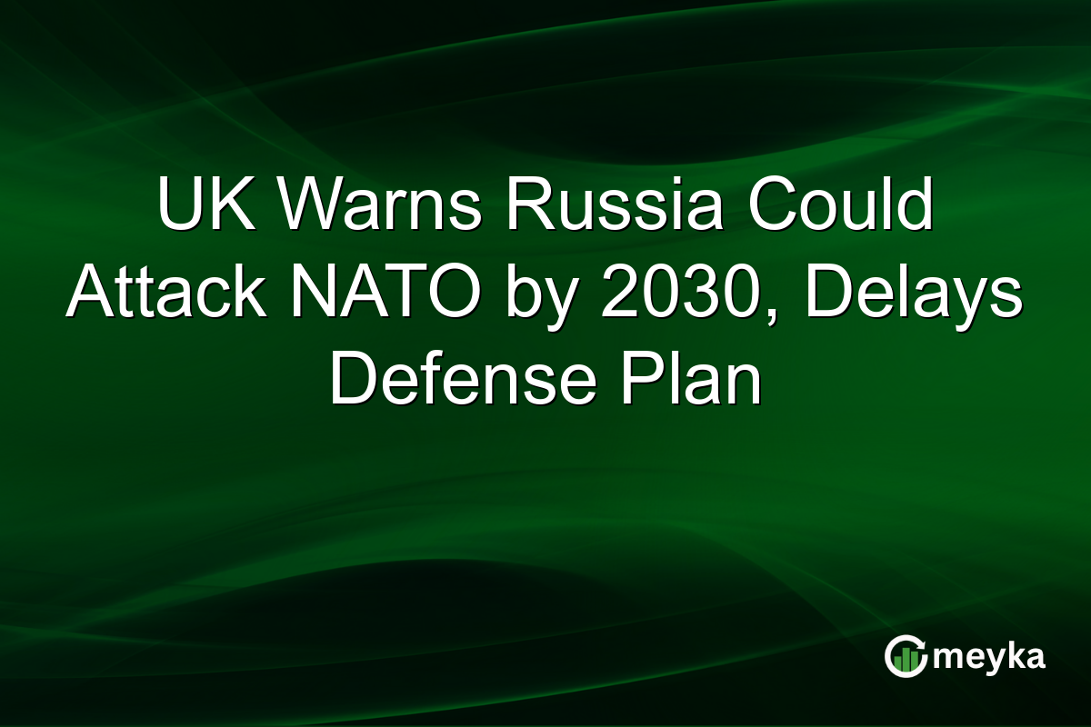 UK Warns Russia Could Attack NATO by 2030, Delays Defense Plan