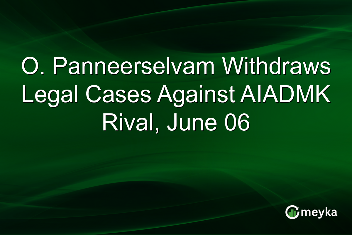 O. Panneerselvam Withdraws Legal Cases Against AIADMK Rival, June 06