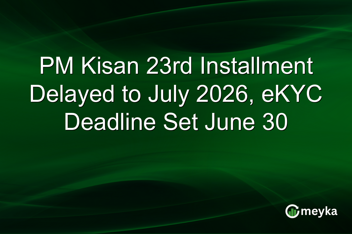 PM Kisan 23rd Installment Delayed to July 2026, eKYC Deadline Set June 30