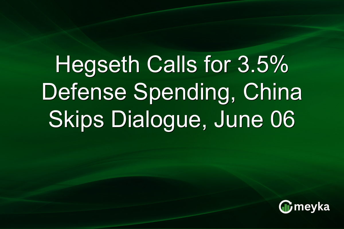 Hegseth Calls for 3.5% Defense Spending, China Skips Dialogue, June 06