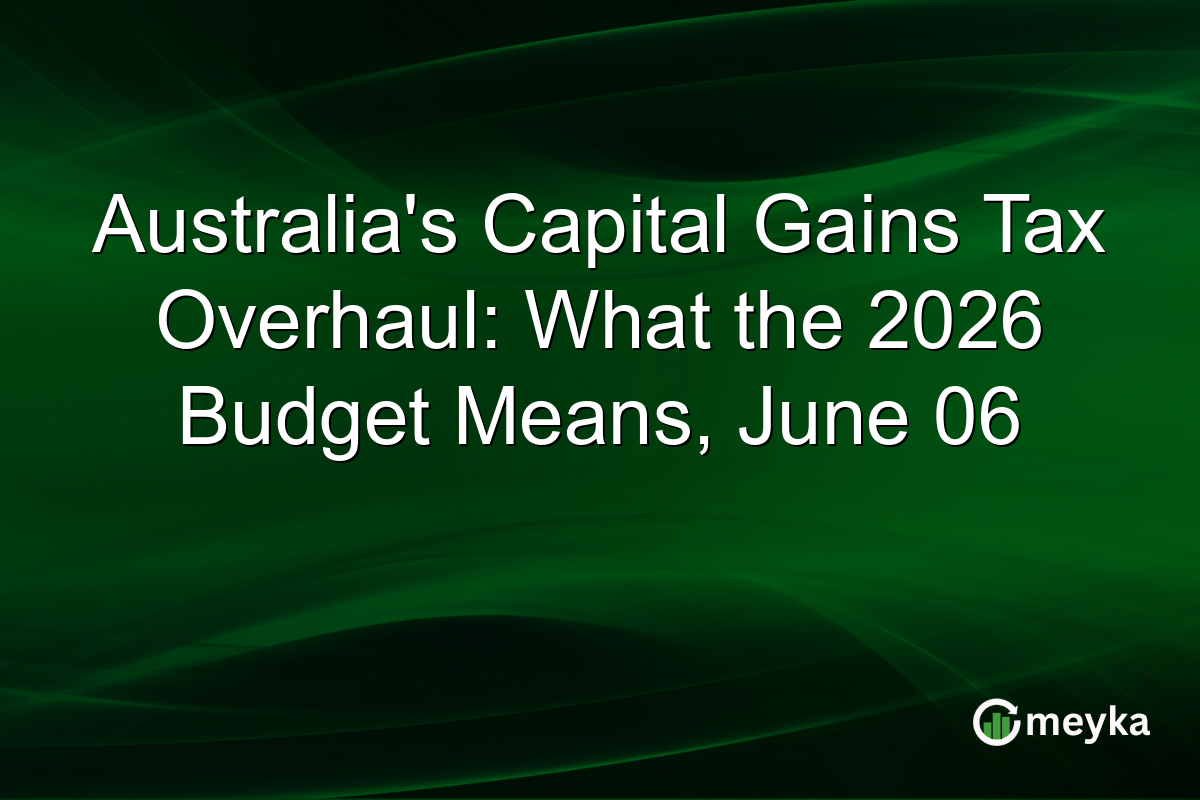 Australia’s Capital Gains Tax Overhaul: What the 2026 Budget Means, June 06