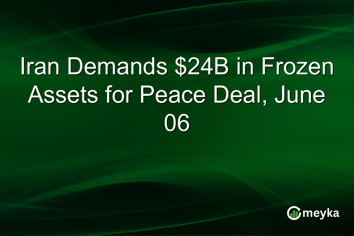 Iran Demands $24B in Frozen Assets for Peace Deal, June 06