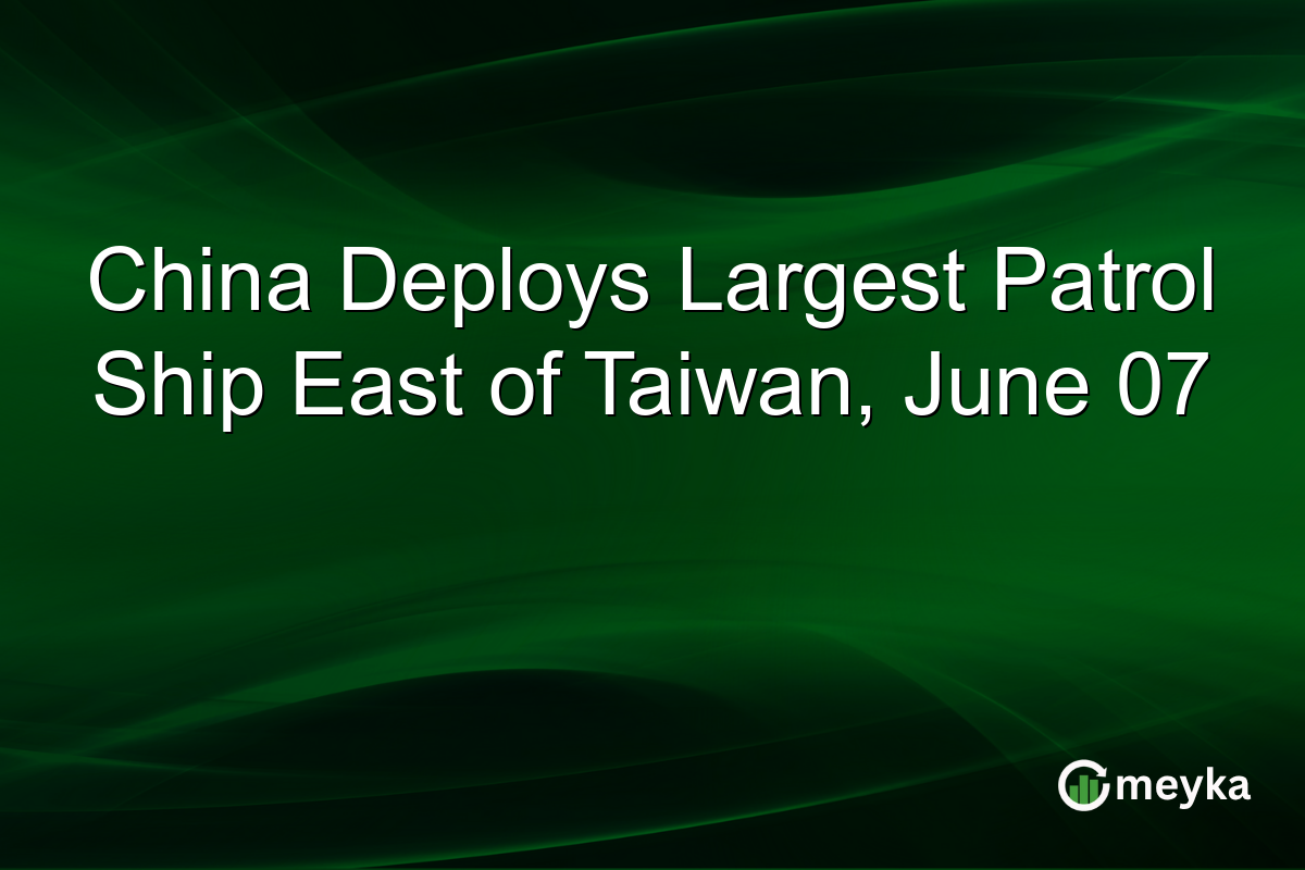 China Deploys Largest Patrol Ship East of Taiwan, June 07