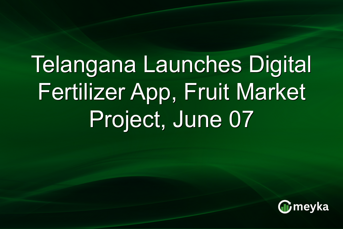 Telangana Launches Digital Fertilizer App, Fruit Market Project, June 07