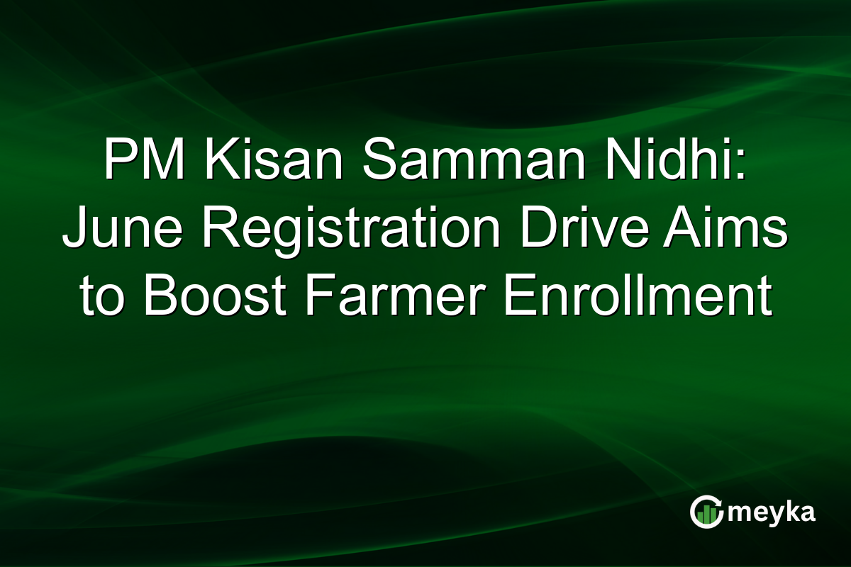 PM Kisan Samman Nidhi: June Registration Drive Aims to Boost Farmer Enrollment