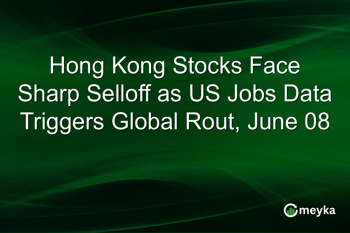Hong Kong Stocks Face Sharp Selloff as US Jobs Data Triggers Global Rout, June 08