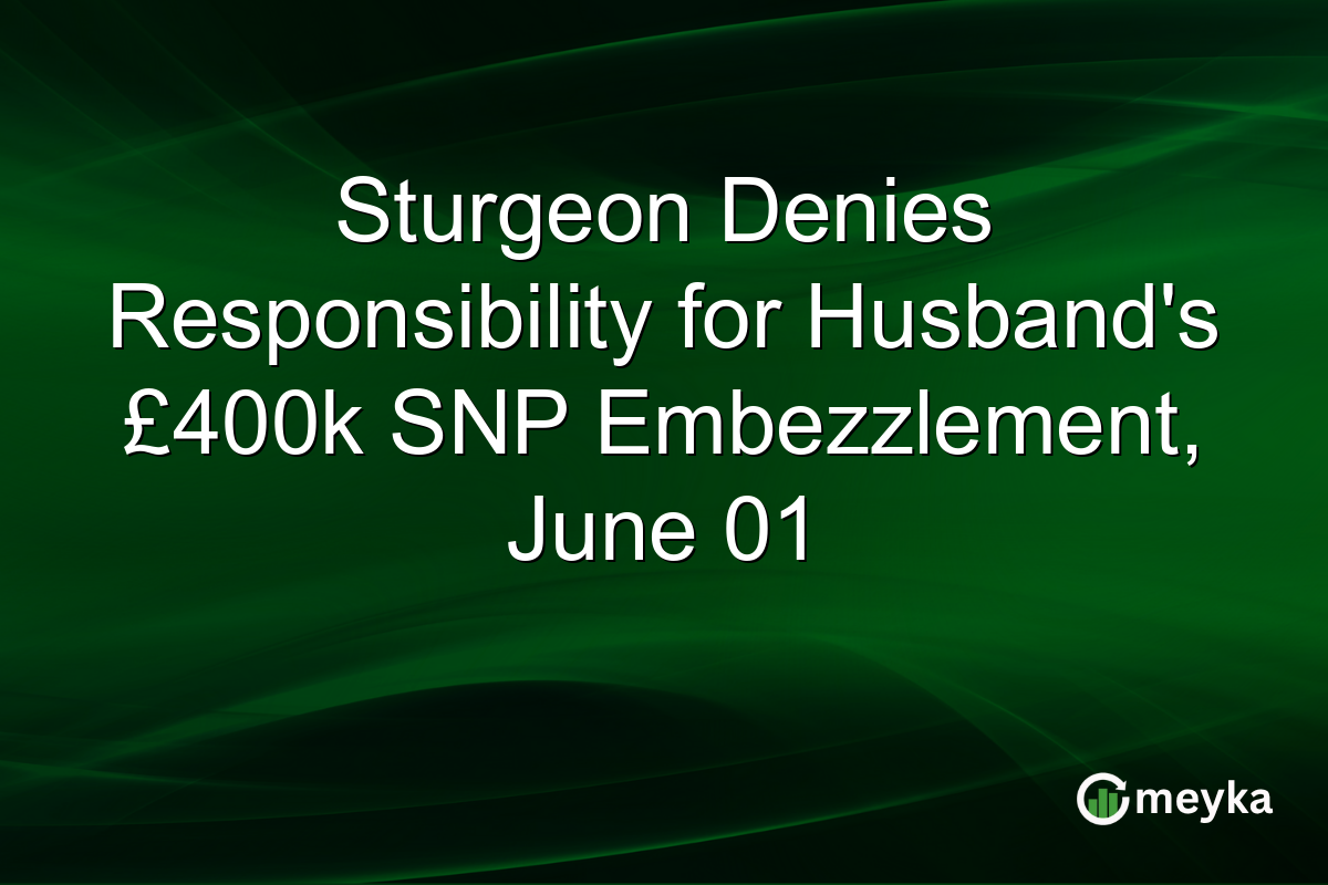 Sturgeon Denies Responsibility for Husband’s £400k SNP Embezzlement, June 01