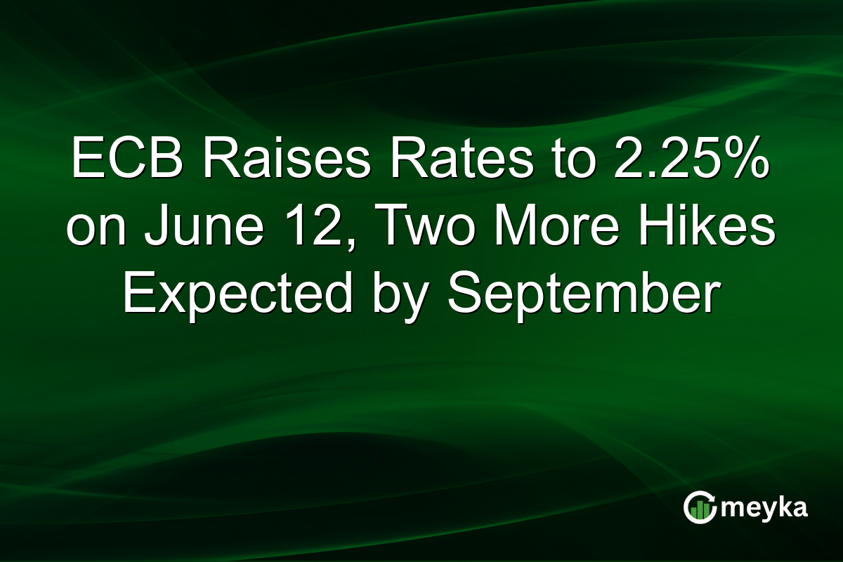ECB Raises Rates to 2.25% on June 12, Two More Hikes Expected by September