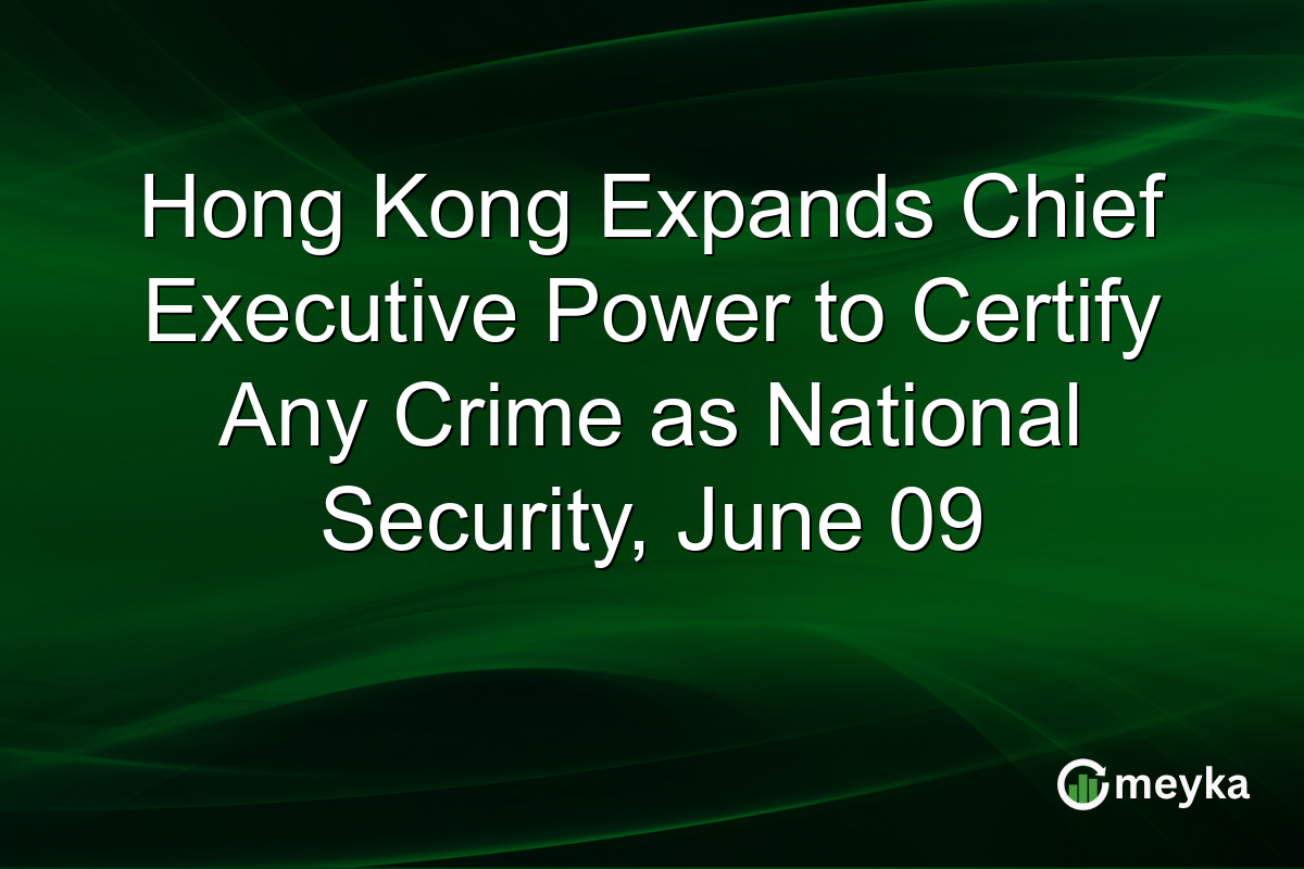 Hong Kong Expands Chief Executive Power to Certify Any Crime as National Security, June 09