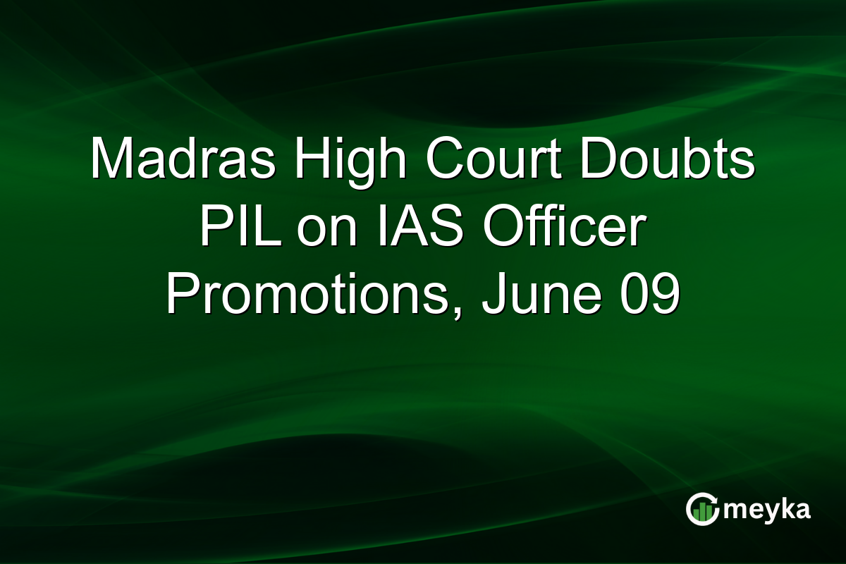 Madras High Court Doubts PIL on IAS Officer Promotions, June 09