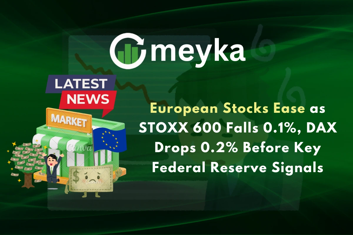 European Stocks Ease as STOXX 600 Falls 0.1%, DAX Drops 0.2% Before Key Federal Reserve Signals