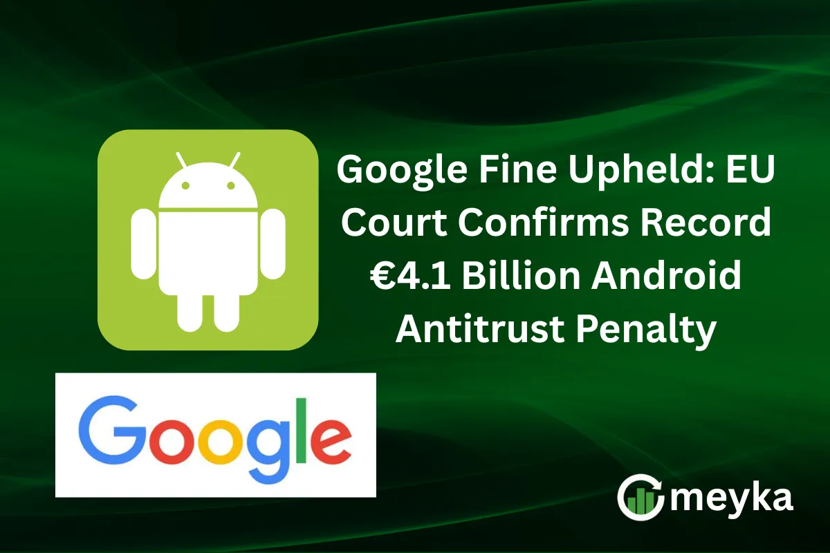 Google Fine Upheld: EU Court Confirms Record €4.1 Billion Android Antitrust Penalty