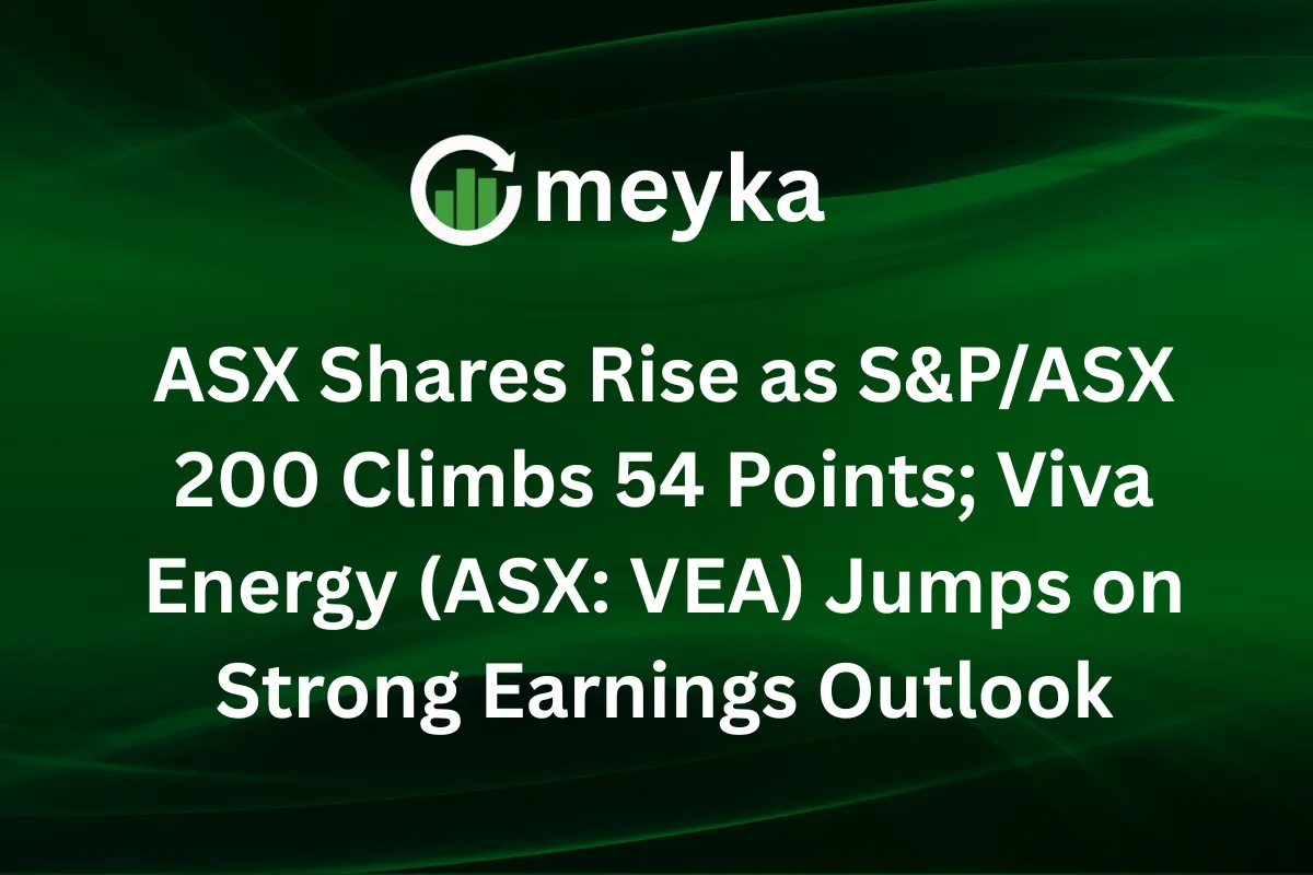 ASX Shares Rise as S&P/ASX 200 Climbs 54 Points; Viva Energy (ASX: VEA) Jumps on Strong Earnings Outlook