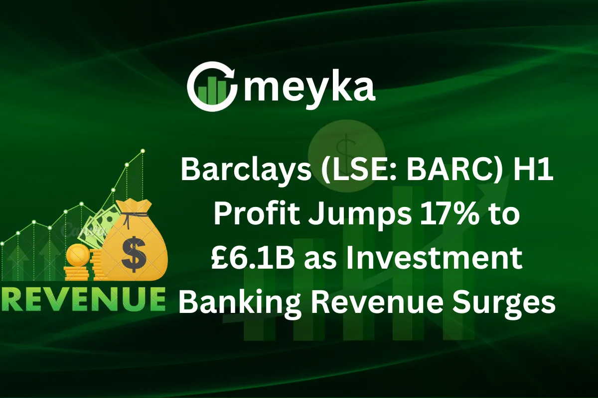 Barclays (LSE: BARC) H1 Profit Jumps 17% to £6.1B as Investment Banking Revenue Surges