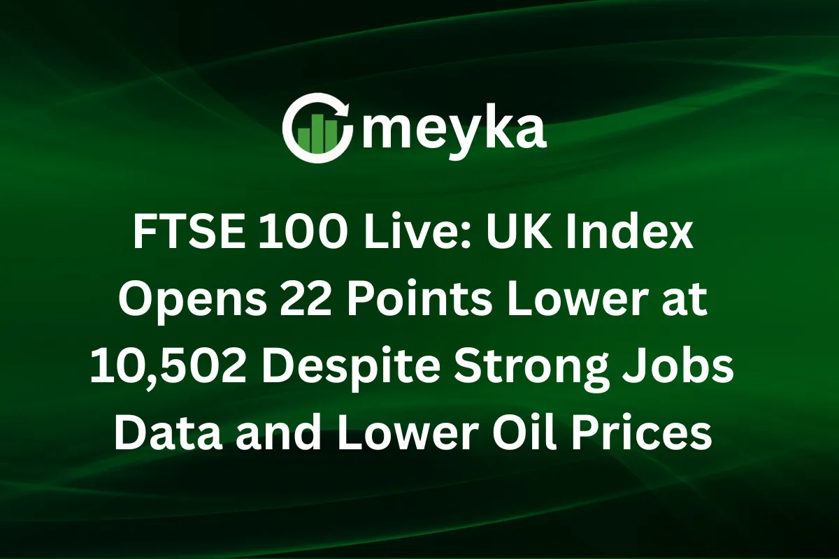FTSE 100 Live: UK Index Opens 22 Points Lower at 10,502 Despite Strong Jobs Data and Lower Oil Prices