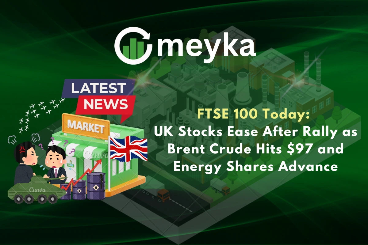 FTSE 100 Today: UK Stocks Ease After Rally as Brent Crude Hits $97 and Energy Shares Advance