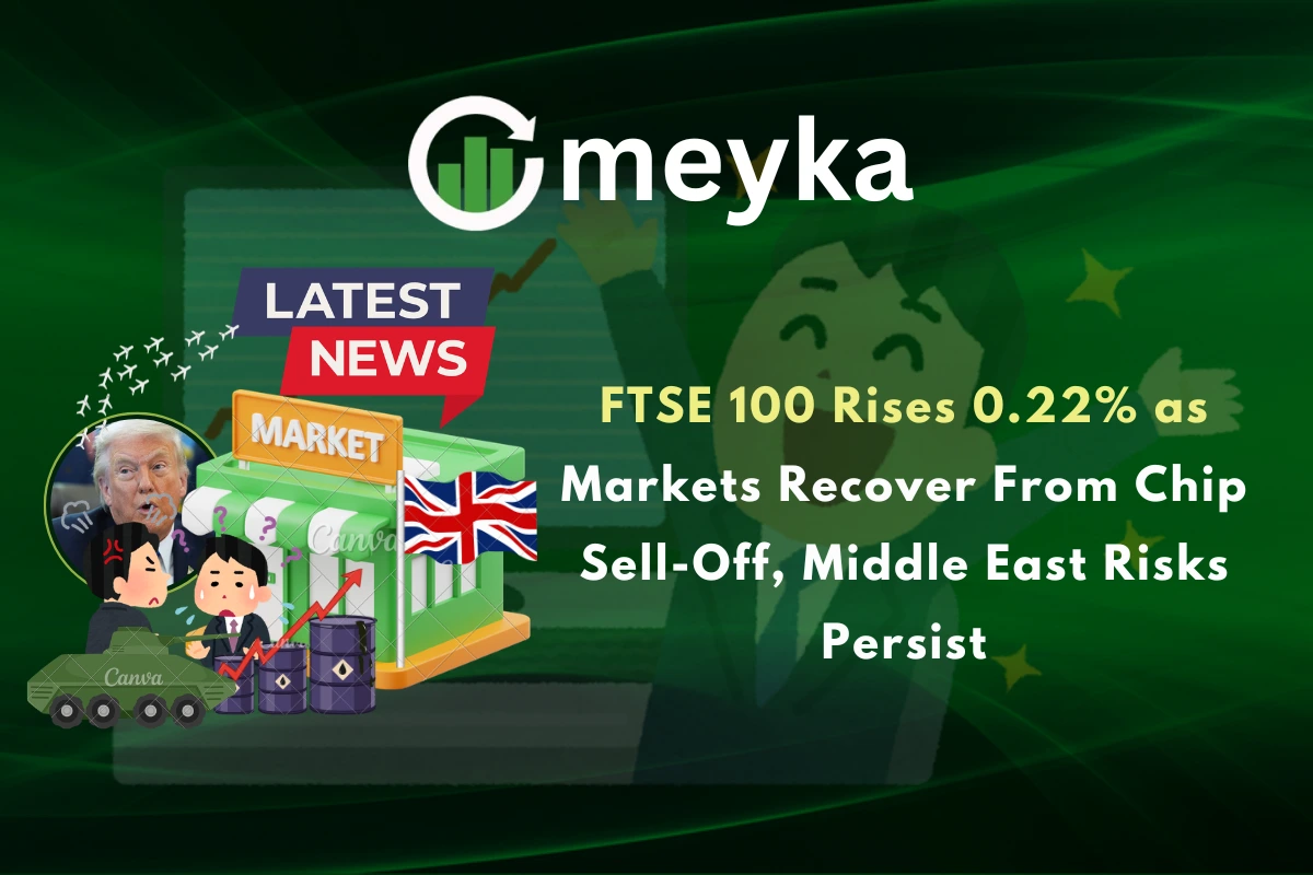 FTSE 100 Rises 0.22% as Markets Recover From Chip Sell-Off, Middle East Risks Persist