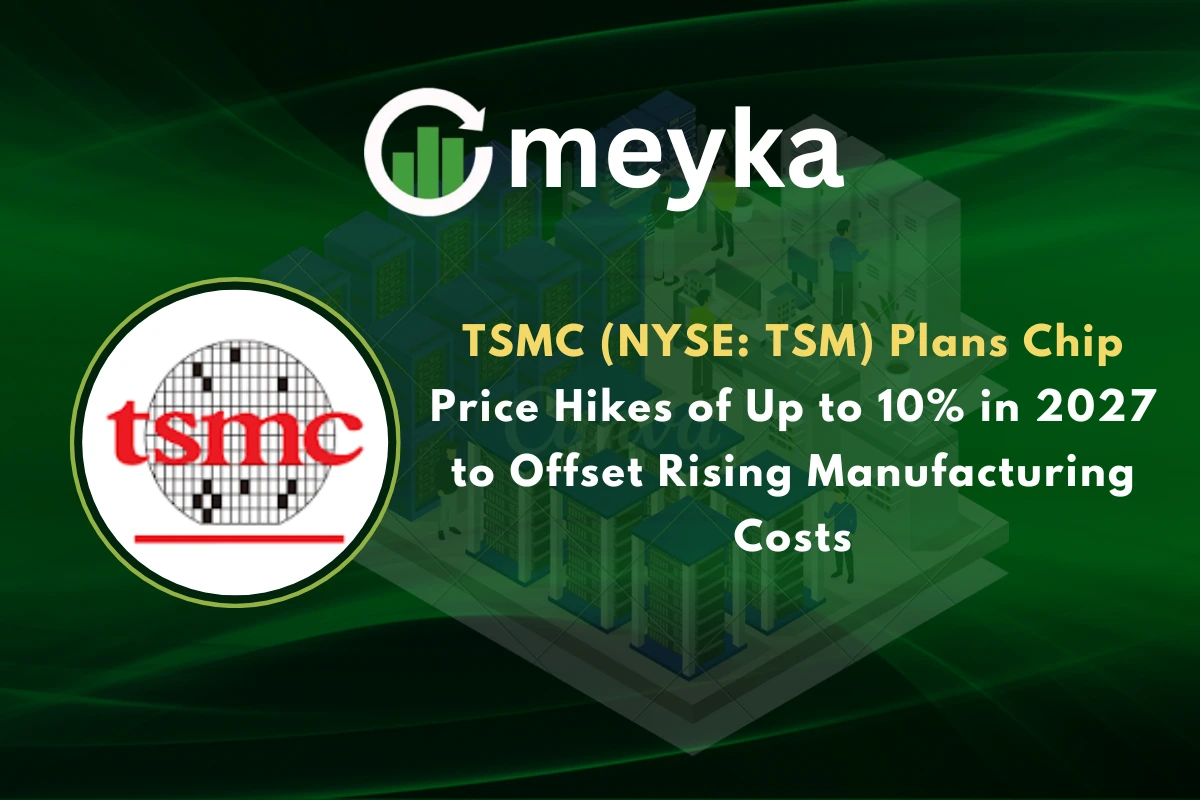 TSMC (NYSE: TSM) Plans Chip Price Hikes of Up to 10% in 2027 to Offset Rising Manufacturing Costs