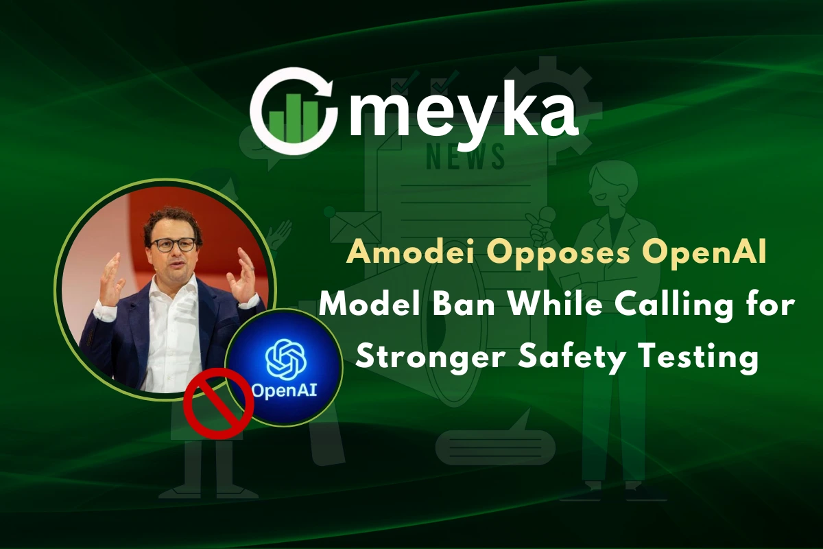 Amodei Opposes OpenAI Model Ban While Calling for Stronger Safety Testing