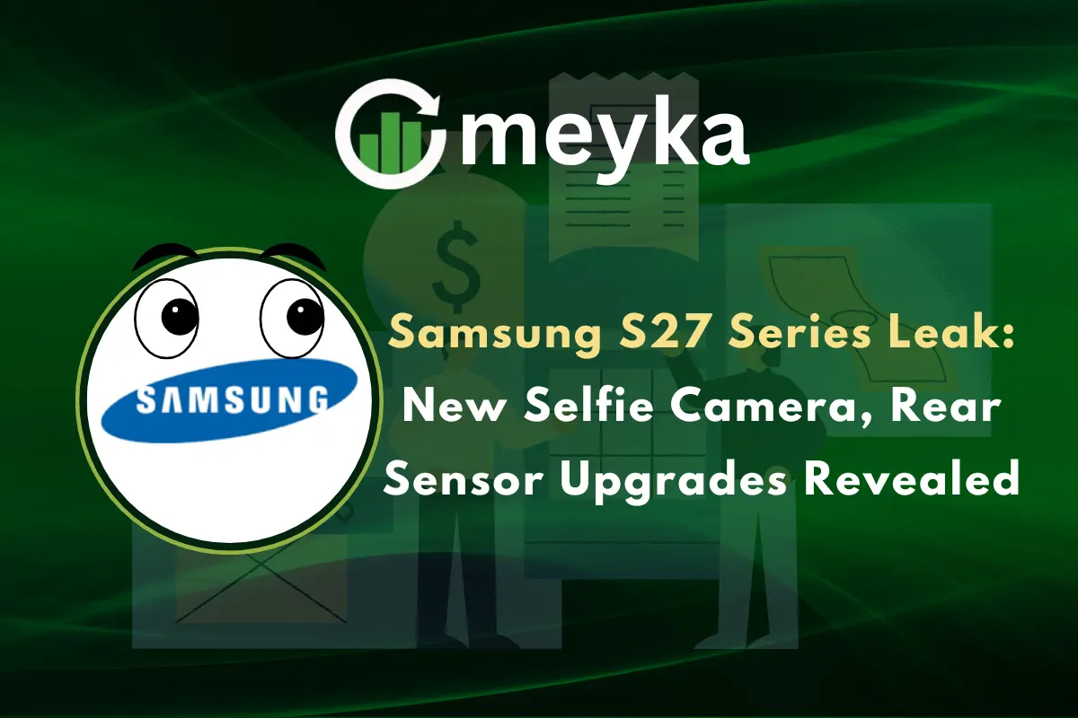 Samsung S27 Series Leak: New Selfie Camera, Rear Sensor Upgrades Revealed
