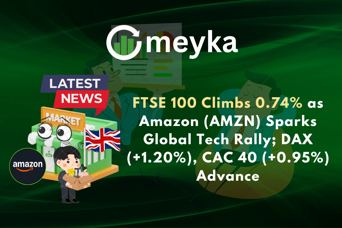FTSE 100 Climbs 0.74% as Amazon (AMZN) Sparks Global Tech Rally; DAX (+1.20%), CAC 40 (+0.95%) Advance