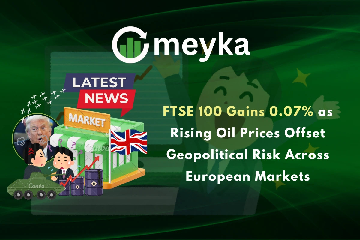 FTSE 100 Gains 0.07% as Rising Oil Prices Offset Geopolitical Risk Across European Markets
