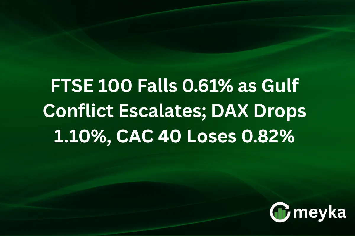 FTSE 100 Falls 0.61% as Gulf Conflict Escalates; DAX Drops 1.10%, CAC 40 Loses 0.82%