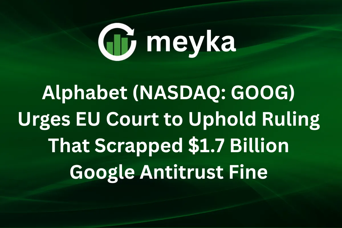 Alphabet (NASDAQ: GOOG) Urges EU Court to Uphold Ruling That Scrapped $1.7 Billion Google Antitrust Fine