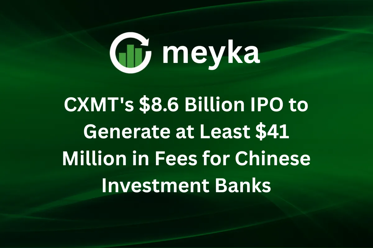 CXMT’s $8.6 Billion IPO to Generate at Least $41 Million in Fees for Chinese Investment Banks
