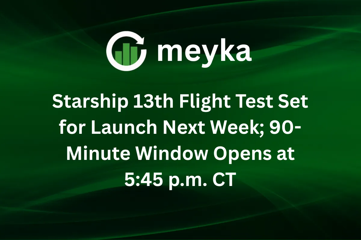 Starship 13th Flight Test Set for Launch Next Week; 90-Minute Window Opens at 5:45 p.m. CT