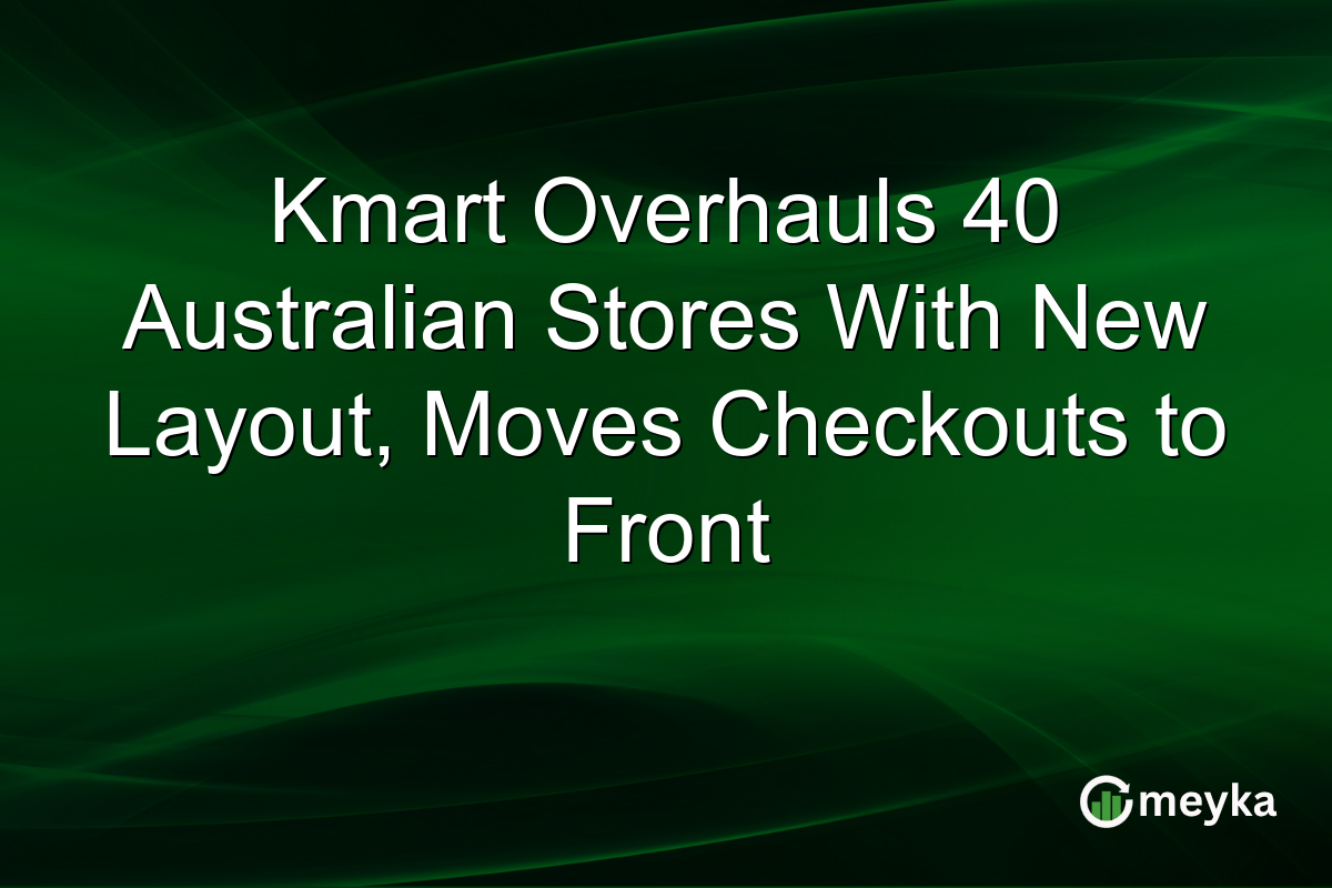 Kmart Overhauls 40 Australian Stores With New Layout, Moves Checkouts to Front