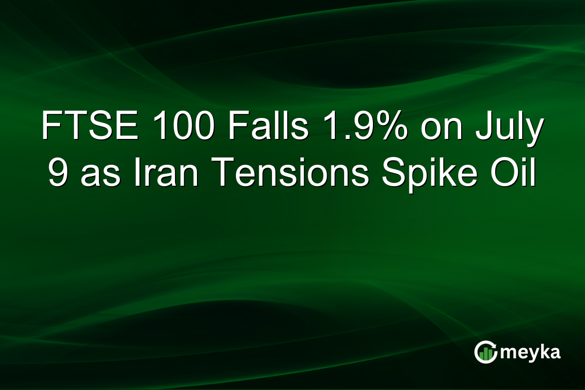 FTSE 100 Falls 1.9% on July 9 as Iran Tensions Spike Oil