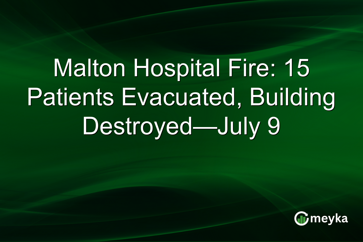 Malton Hospital Fire: 15 Patients Evacuated, Building Destroyed—July 9