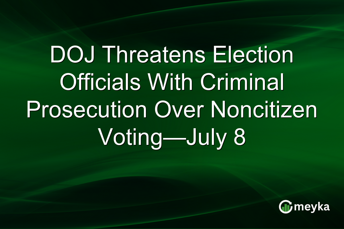 DOJ Threatens Election Officials With Criminal Prosecution Over Noncitizen Voting—July 8