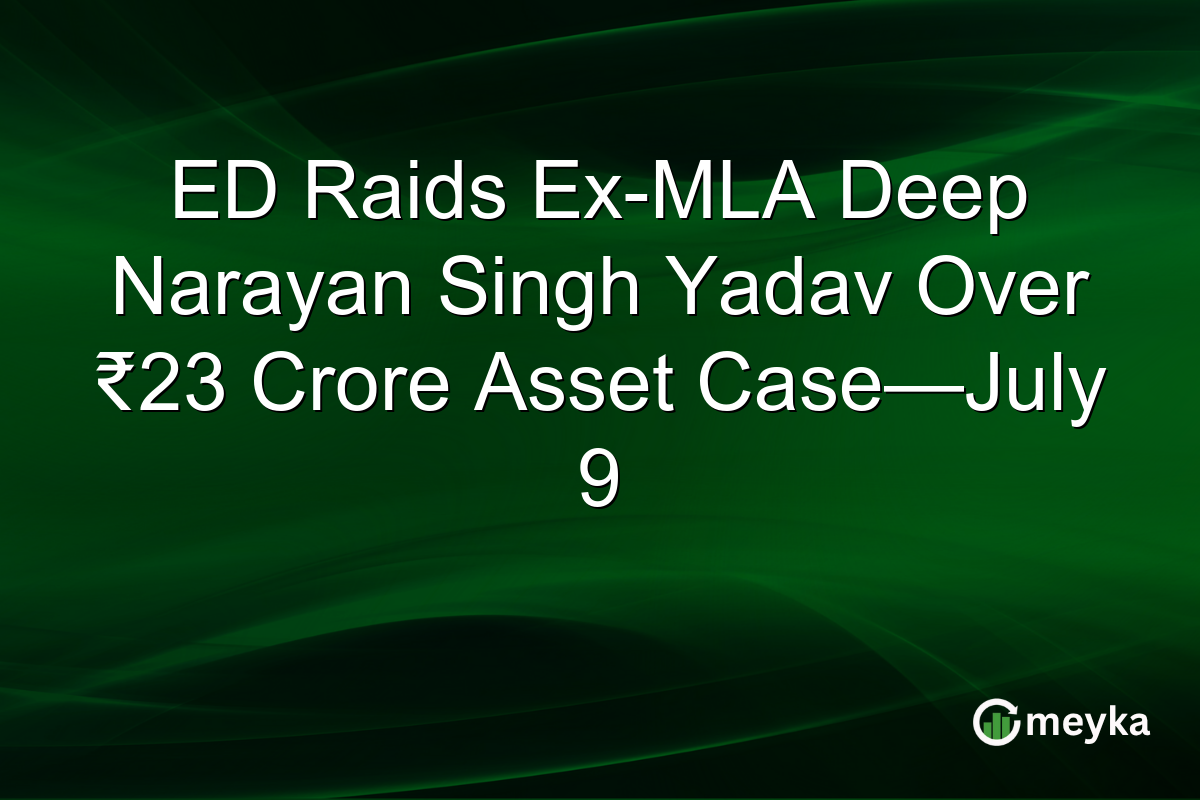 ED Raids Ex-MLA Deep Narayan Singh Yadav Over ₹23 Crore Asset Case—July 9
